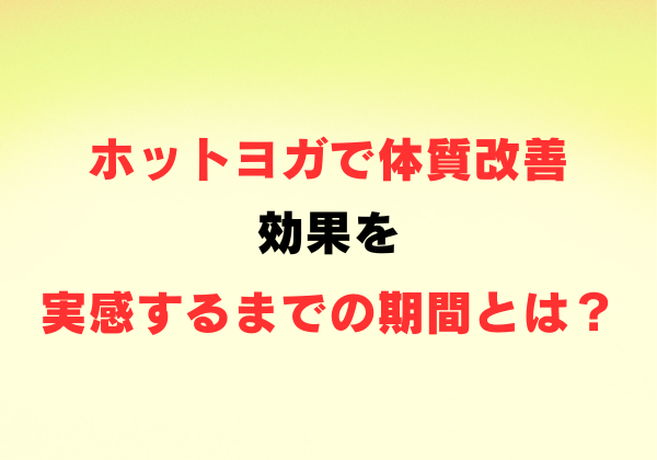 ホットヨガで体質改善！効果を実感するまでの期間とは