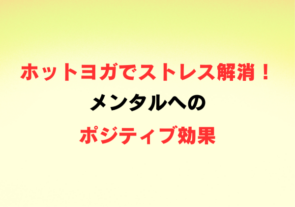 ホットヨガでストレス解消！メンタルへのポジティブ効果