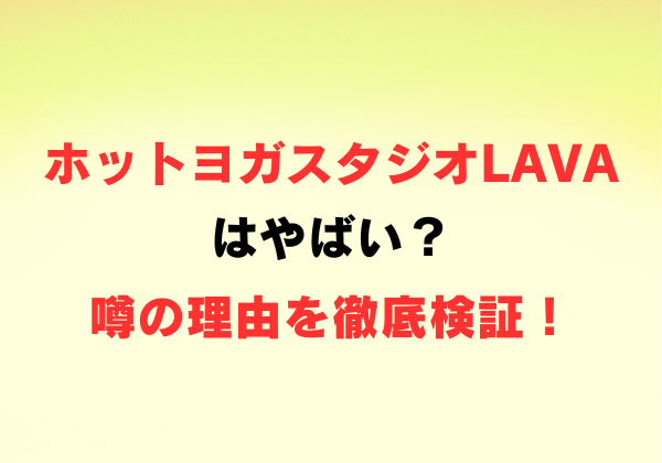 ホットヨガスタジオLAVAはやばい？噂の理由を徹底検証