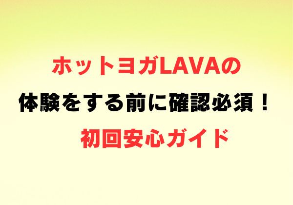 ホットヨガLAVAの体験をする前に確認必須！初回安心ガイド